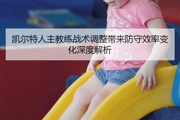 凯尔特人主教练战术调整带来防守效率变化深度解析